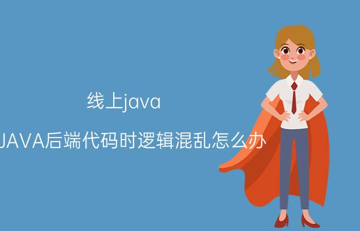 线上java 写JAVA后端代码时逻辑混乱怎么办？